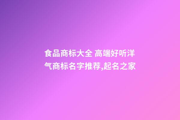 食品商标大全 高端好听洋气商标名字推荐,起名之家-第1张-商标起名-玄机派